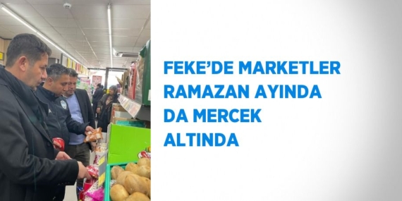 FEKE’DE MARKETLER RAMAZAN AYINDA DA MERCEK ALTINDA