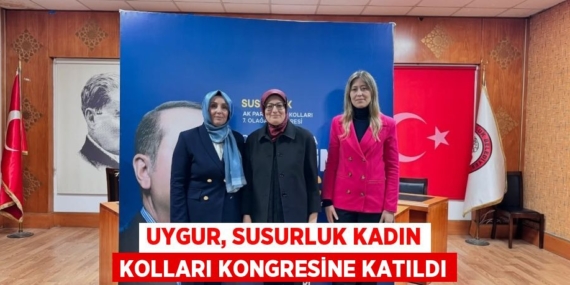 UYGUR, SUSURLUK KADIN KOLLARI KONGRESİNE KATILDI