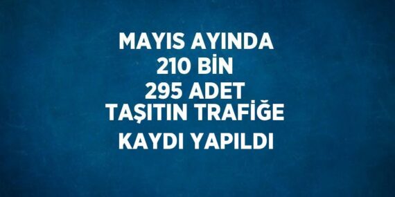 MAYIS AYINDA 210 BİN 295 ADET TAŞITIN TRAFİĞE KAYDI YAPILDI