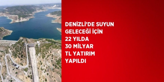 DENİZLİ’DE SUYUN GELECEĞİ İÇİN 22 YILDA 30 MİLYAR TL YATIRIM YAPILDI