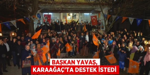 BAŞKAN YAVAŞ, KARAAĞAÇ’TA DESTEK İSTEDi