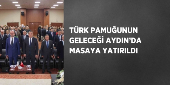 TÜRK PAMUĞUNUN GELECEĞİ AYDIN’DA MASAYA YATIRILDI