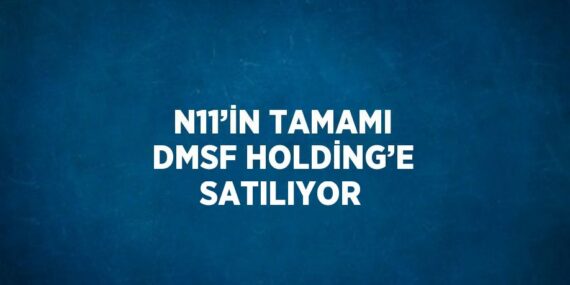 N11’İN TAMAMI DMSF HOLDİNG’E SATILIYOR
