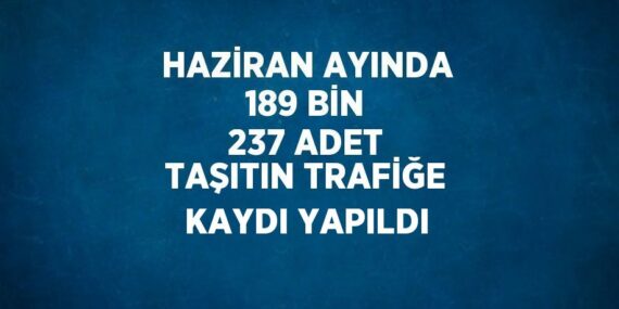 HAZİRAN AYINDA 189 BİN 237 ADET TAŞITIN TRAFİĞE KAYDI YAPILDI