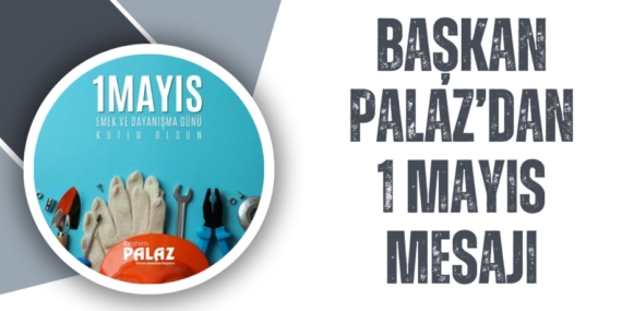 BAŞKAN PALAZ’DAN 1 MAYIS MESAJI