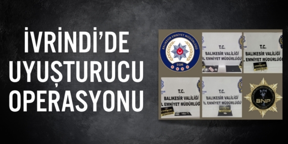İVRİNDİ’DE UYUŞTURUCU OPERASYONU