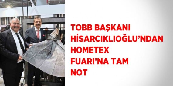 TOBB BAŞKANI HİSARCIKLIOĞLU’NDAN HOMETEX FUARI’NA TAM NOT