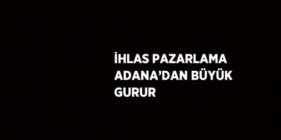 İHLAS PAZARLAMA ADANA’DAN BÜYÜK GURUR