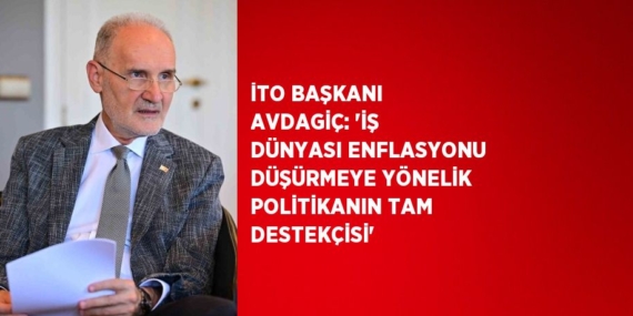 İTO BAŞKANI AVDAGİÇ: ‘İŞ DÜNYASI ENFLASYONU DÜŞÜRMEYE YÖNELİK POLİTİKANIN TAM DESTEKÇİSİ’
