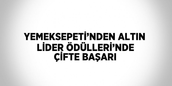 YEMEKSEPETİ’NDEN ALTIN LİDER ÖDÜLLERİ’NDE ÇİFTE BAŞARI