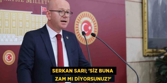 SERKAN SARI; “SİZ BUNA  ZAM MI DİYORSUNUZ?”