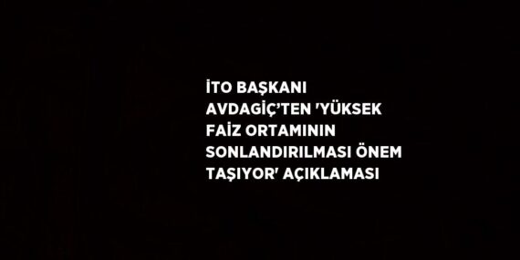 İTO BAŞKANI AVDAGİÇ’TEN ‘YÜKSEK FAİZ ORTAMININ SONLANDIRILMASI ÖNEM TAŞIYOR’ AÇIKLAMASI