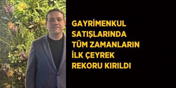 GAYRİMENKUL SATIŞLARINDA TÜM ZAMANLARIN İLK ÇEYREK REKORU KIRILDI