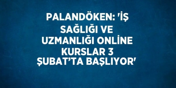 PALANDÖKEN: ‘İŞ SAĞLIĞI VE UZMANLIĞI ONLİNE KURSLAR 3 ŞUBAT’TA BAŞLIYOR’