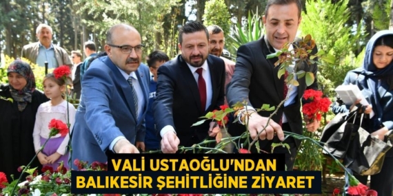 Vali Ustaoğlu’ndan Balıkesir Şehitliğine Ziyaret