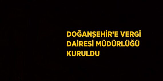 DOĞANŞEHİR’E VERGİ DAİRESİ MÜDÜRLÜĞÜ KURULDU