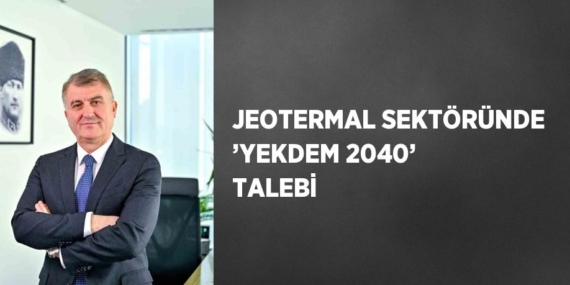 JEOTERMAL SEKTÖRÜNDE ’YEKDEM 2040’ TALEBİ