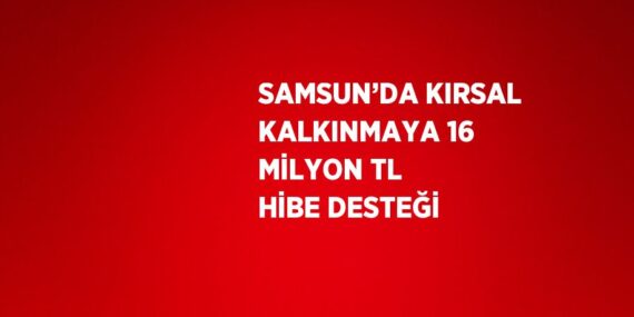 SAMSUN’DA KIRSAL KALKINMAYA 16 MİLYON TL HİBE DESTEĞİ