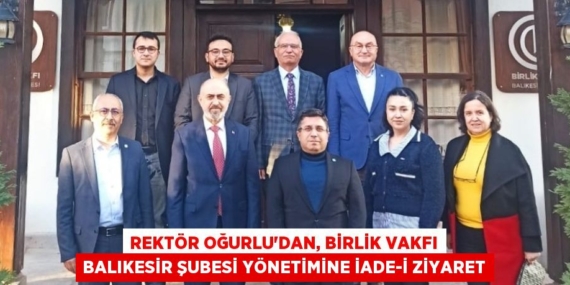 REKTÖR OĞURLU’DAN, BİRLİK VAKFI BALIKESİR ŞUBESİ YÖNETİMİNE İADE-İ ZİYARET