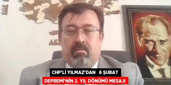 CHP’Lİ YILMAZ’DAN   6 ŞUBAT DEPREMİ’NİN 2. YIL DÖNÜMÜ MESAJI