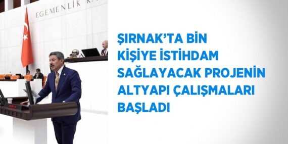 ŞIRNAK’TA BİN KİŞİYE İSTİHDAM SAĞLAYACAK PROJENİN ALTYAPI ÇALIŞMALARI BAŞLADI