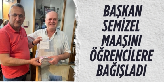 BAŞKAN SEMİZEL MAAŞINI  ÖĞRENCİLERE BAĞIŞLADI