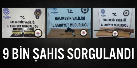 9 BİN ŞAHIS SORGULANDI
