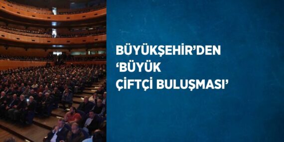 BÜYÜKŞEHİR’DEN ‘BÜYÜK ÇİFTÇİ BULUŞMASI’