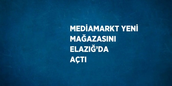 MEDİAMARKT YENİ MAĞAZASINI ELAZIĞ’DA AÇTI