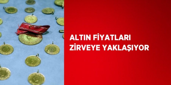 ALTIN FİYATLARI ZİRVEYE YAKLAŞIYOR