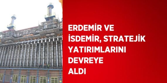 ERDEMİR VE İSDEMİR, STRATEJİK YATIRIMLARINI DEVREYE ALDI