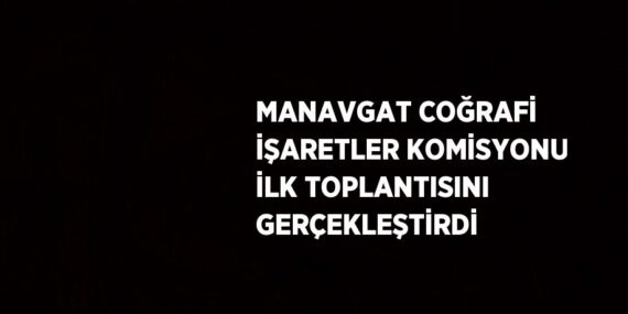 MANAVGAT COĞRAFİ İŞARETLER KOMİSYONU İLK TOPLANTISINI GERÇEKLEŞTİRDİ
