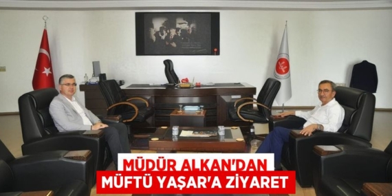 MÜDÜR ALKAN’DAN MÜFTÜ YAŞAR’A ZİYARET