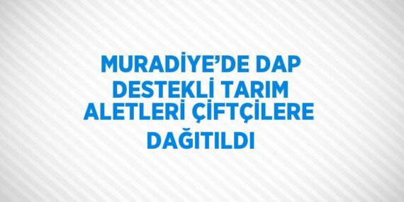MURADİYE’DE DAP DESTEKLİ TARIM ALETLERİ ÇİFTÇİLERE DAĞITILDI