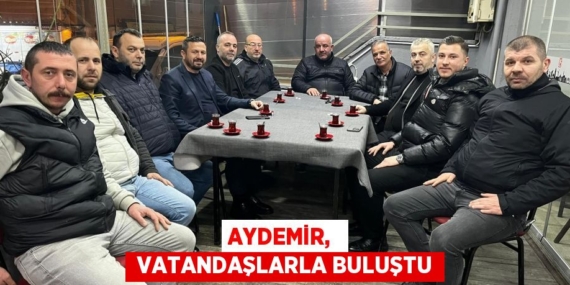 AYDEMİR,   VATANDAŞLARLA BULUŞTU