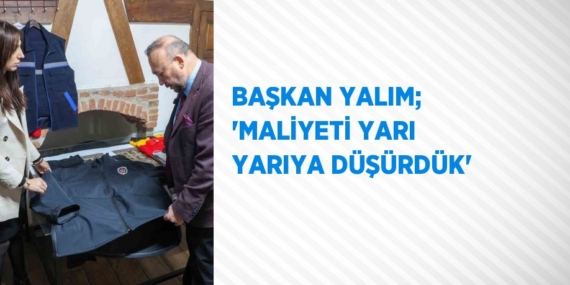 BAŞKAN YALIM; ‘MALİYETİ YARI YARIYA DÜŞÜRDÜK’