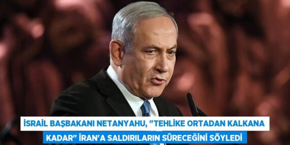 İsrail Başbakanı Netanyahu, "tehlike ortadan kalkana kadar" İran’a saldırıların süreceğini söyledi
