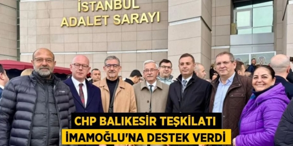CHP BALIKESİR TEŞKİLATI İMAMOĞLU’NA DESTEK VERDİ
