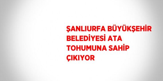 ŞANLIURFA BÜYÜKŞEHİR BELEDİYESİ ATA TOHUMUNA SAHİP ÇIKIYOR