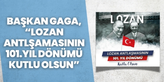 BAŞKAN GAGA, “LOZAN ANTLŞAMASININ 101.YIL DÖNÜMÜ KUTLU OLSUN”