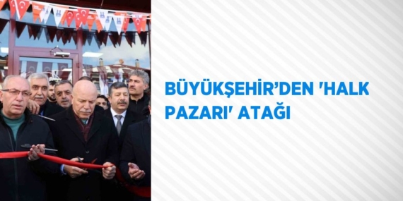 BÜYÜKŞEHİR’DEN ‘HALK PAZARI’ ATAĞI