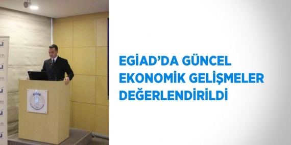 EGİAD’DA GÜNCEL EKONOMİK GELİŞMELER DEĞERLENDİRİLDİ