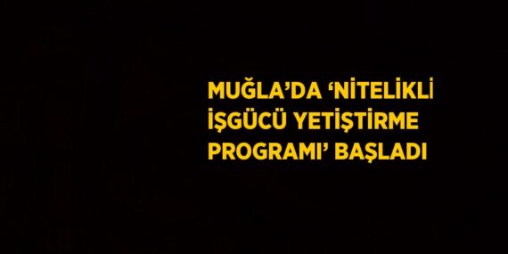 MUĞLA’DA ‘NİTELİKLİ İŞGÜCÜ YETİŞTİRME PROGRAMI’ BAŞLADI