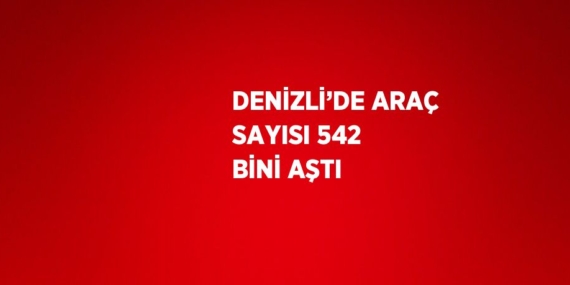DENİZLİ’DE ARAÇ SAYISI 542 BİNİ AŞTI