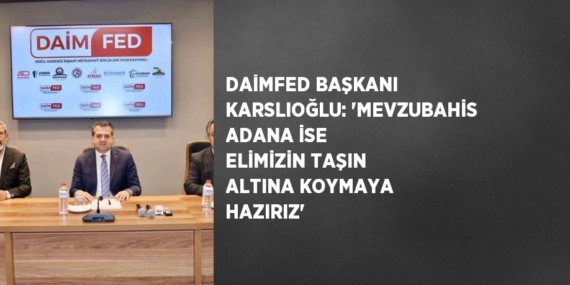 DAİMFED BAŞKANI KARSLIOĞLU: ‘MEVZUBAHİS ADANA İSE ELİMİZİN TAŞIN ALTINA KOYMAYA HAZIRIZ’
