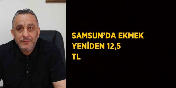 SAMSUN’DA EKMEK YENİDEN 12,5 TL