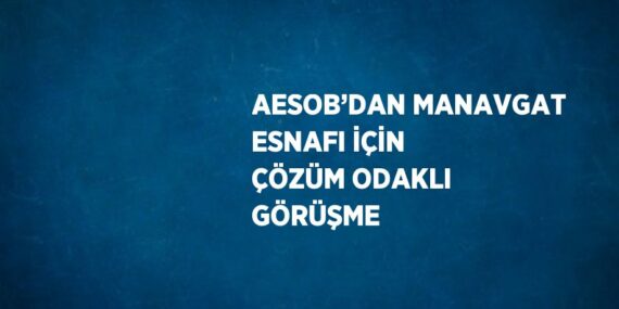 AESOB’DAN MANAVGAT ESNAFI İÇİN ÇÖZÜM ODAKLI GÖRÜŞME