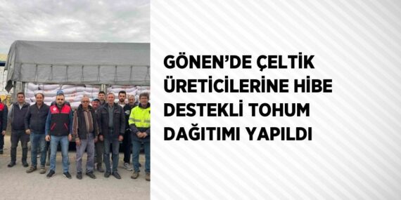 GÖNEN’DE ÇELTİK ÜRETİCİLERİNE HİBE DESTEKLİ TOHUM DAĞITIMI YAPILDI