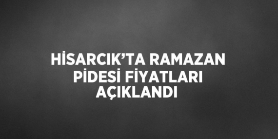 HİSARCIK’TA RAMAZAN PİDESİ FİYATLARI AÇIKLANDI