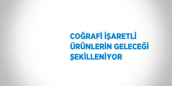 COĞRAFİ İŞARETLİ ÜRÜNLERİN GELECEĞİ ŞEKİLLENİYOR